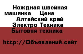 Нождная швейная машинка, › Цена ­ 2 000 - Алтайский край Электро-Техника » Бытовая техника   